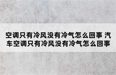 空调只有冷风没有冷气怎么回事 汽车空调只有冷风没有冷气怎么回事